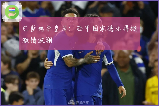 巴萨绝杀皇马：西甲国家德比再掀激情波澜