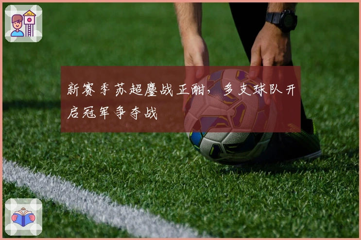 新赛季苏超鏖战正酣，多支球队开启冠军争夺战