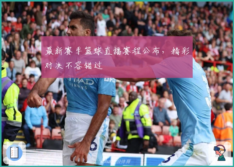 最新赛季篮球直播赛程公布，精彩对决不容错过
