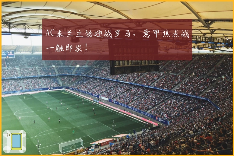 AC米兰主场迎战罗马，意甲焦点战一触即发！