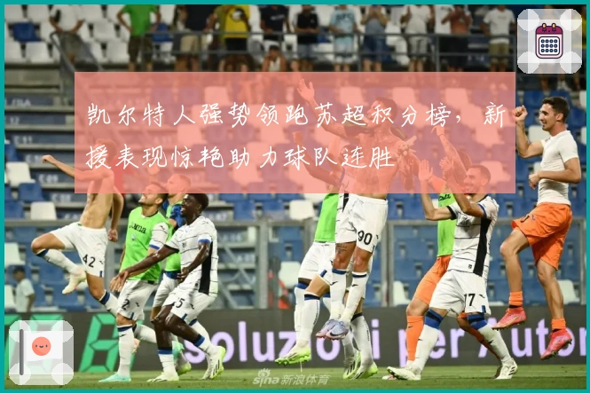 凯尔特人强势领跑苏超积分榜，新援表现惊艳助力球队连胜