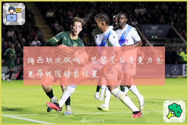 梅西助攻双响，巴黎圣日耳曼力克里昂巩固榜首位置