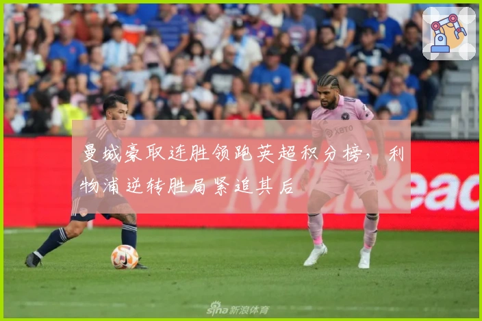 曼城豪取连胜领跑英超积分榜，利物浦逆转胜局紧追其后