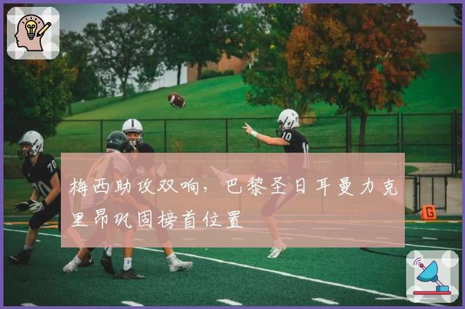 梅西助攻双响，巴黎圣日耳曼力克里昂巩固榜首位置