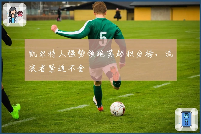 凯尔特人强势领跑苏超积分榜，流浪者紧追不舍