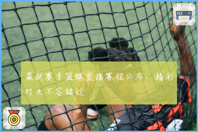 最新赛季篮球直播赛程公布，精彩对决不容错过