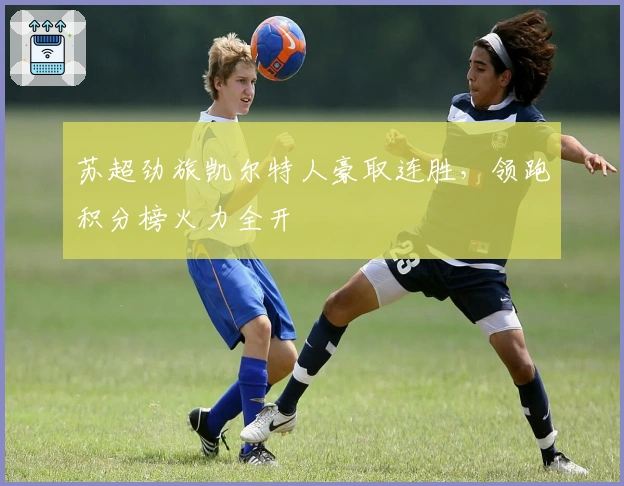 苏超劲旅凯尔特人豪取连胜，领跑积分榜火力全开