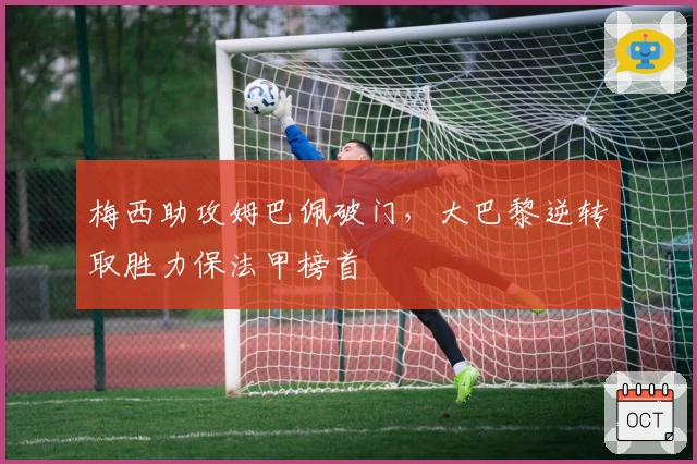 梅西助攻姆巴佩破门，大巴黎逆转取胜力保法甲榜首