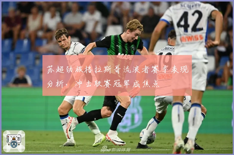 苏超劲旅格拉斯哥流浪者赛季表现分析，冲击联赛冠军成焦点