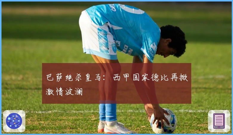 巴萨绝杀皇马：西甲国家德比再掀激情波澜