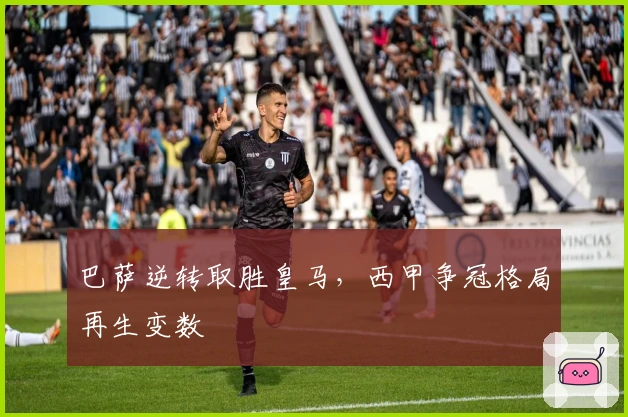 巴萨逆转取胜皇马,西甲争冠格局再生变数